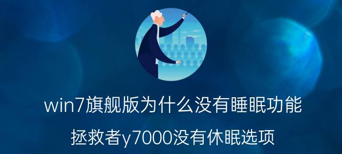 win7旗舰版为什么没有睡眠功能 拯救者y7000没有休眠选项？